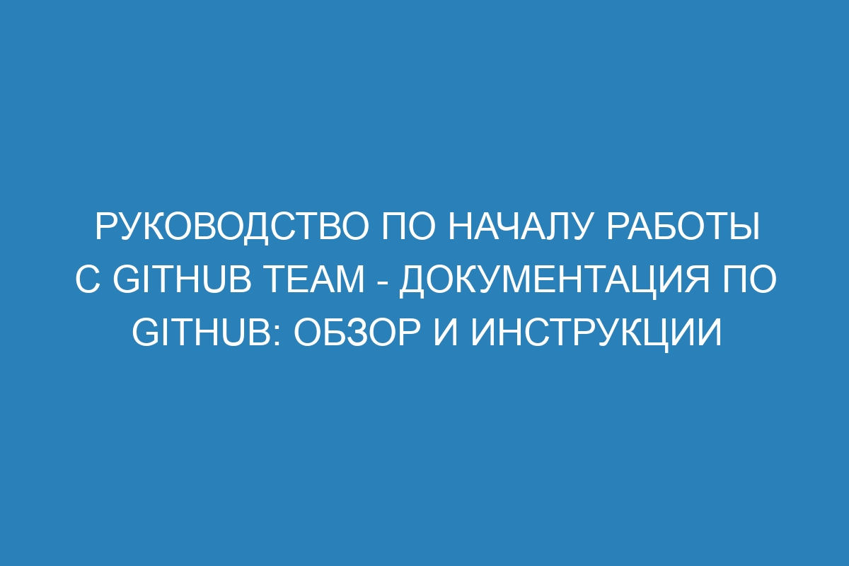 Руководство по началу работы с GitHub Team - Документация по GitHub: обзор и инструкции