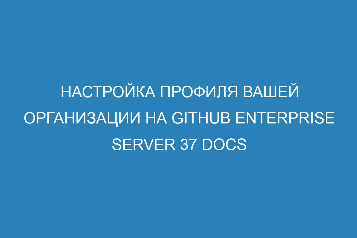 Настройка профиля вашей организации на GitHub Enterprise Server 37 Docs