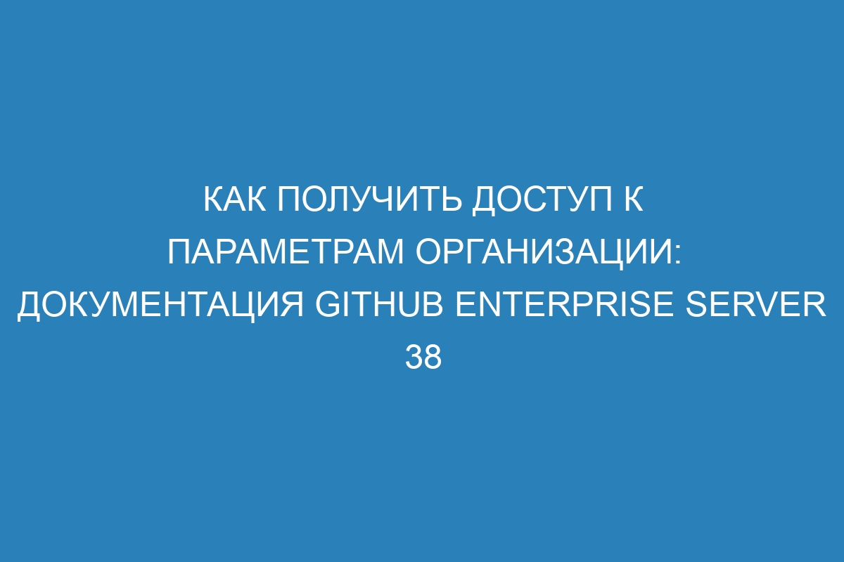 Как получить доступ к параметрам организации: Документация GitHub Enterprise Server 38