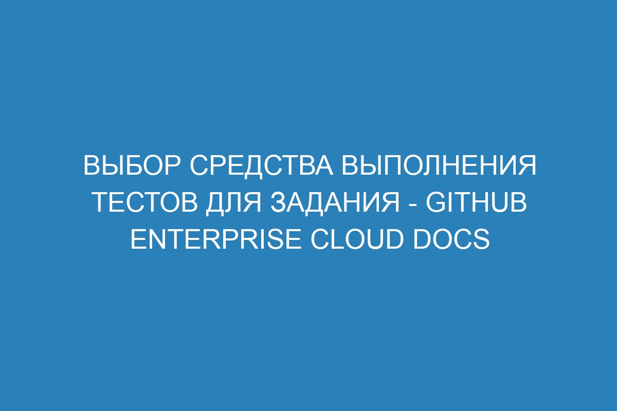 Выбор средства выполнения тестов для задания - GitHub Enterprise Cloud Docs
