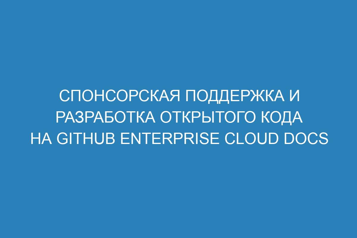 Спонсорская поддержка и разработка открытого кода на GitHub Enterprise Cloud Docs