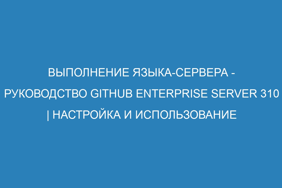 Выполнение языка-сервера - Руководство GitHub Enterprise Server 310 | Настройка и использование