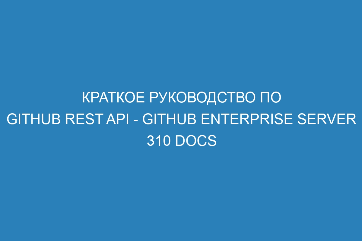 Краткое руководство по GitHub REST API - GitHub Enterprise Server 310 Docs