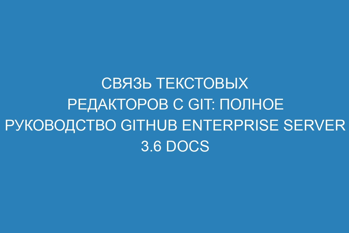 Связь текстовых редакторов с Git: полное руководство GitHub Enterprise Server 3.6 Docs