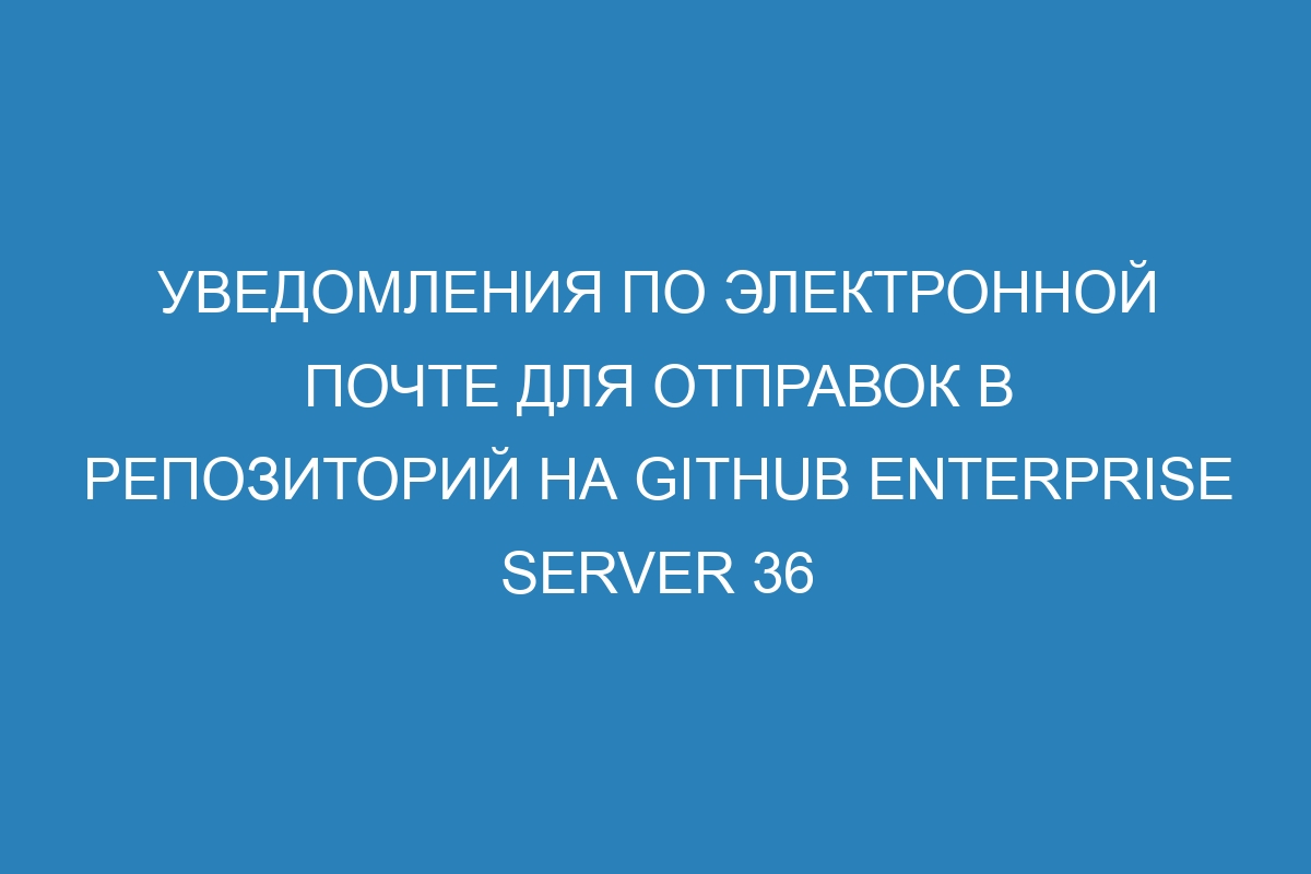 Уведомления по электронной почте для отправок в репозиторий на GitHub Enterprise Server 36