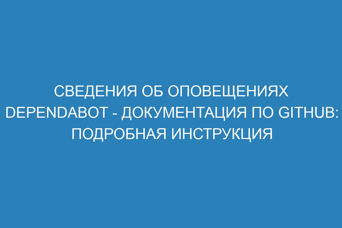 Сведения об оповещениях Dependabot - Документация по GitHub: подробная инструкция