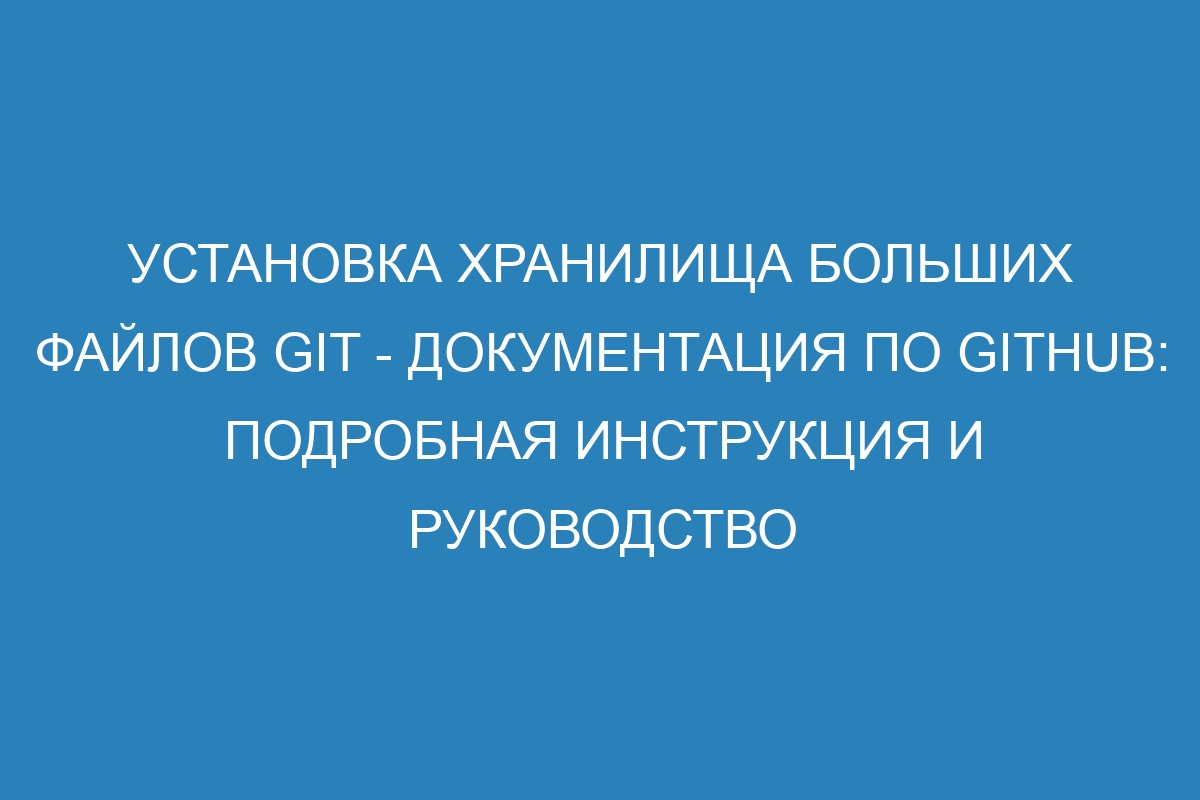 Установка хранилища больших файлов Git - Документация по GitHub: подробная инструкция и руководство