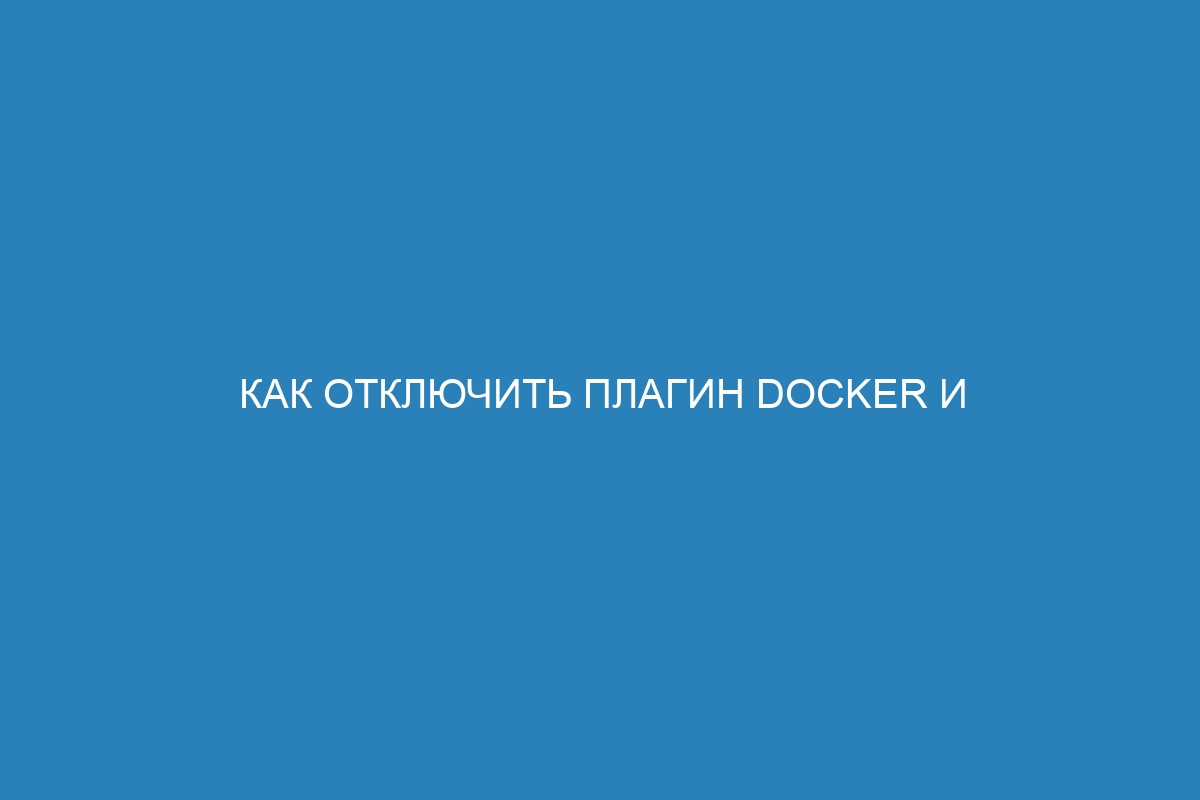 Как отключить плагин Docker и остановить контейнеры в Docker: пошаговая инструкция