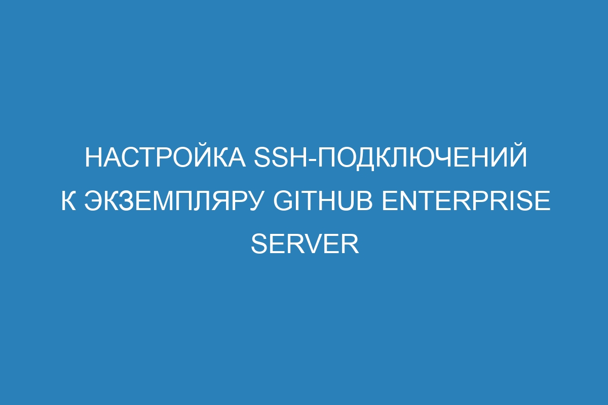 Настройка SSH-подключений к экземпляру GitHub Enterprise Server
