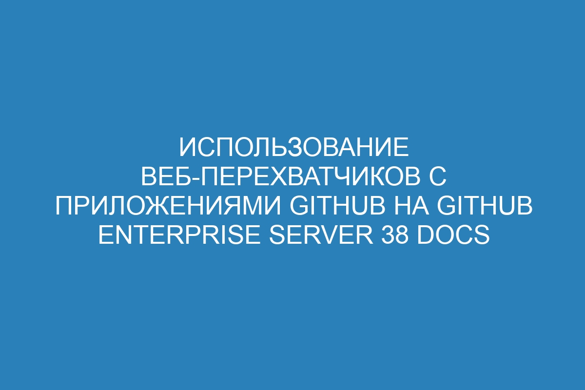 Использование веб-перехватчиков с приложениями GitHub на GitHub Enterprise Server 38 Docs