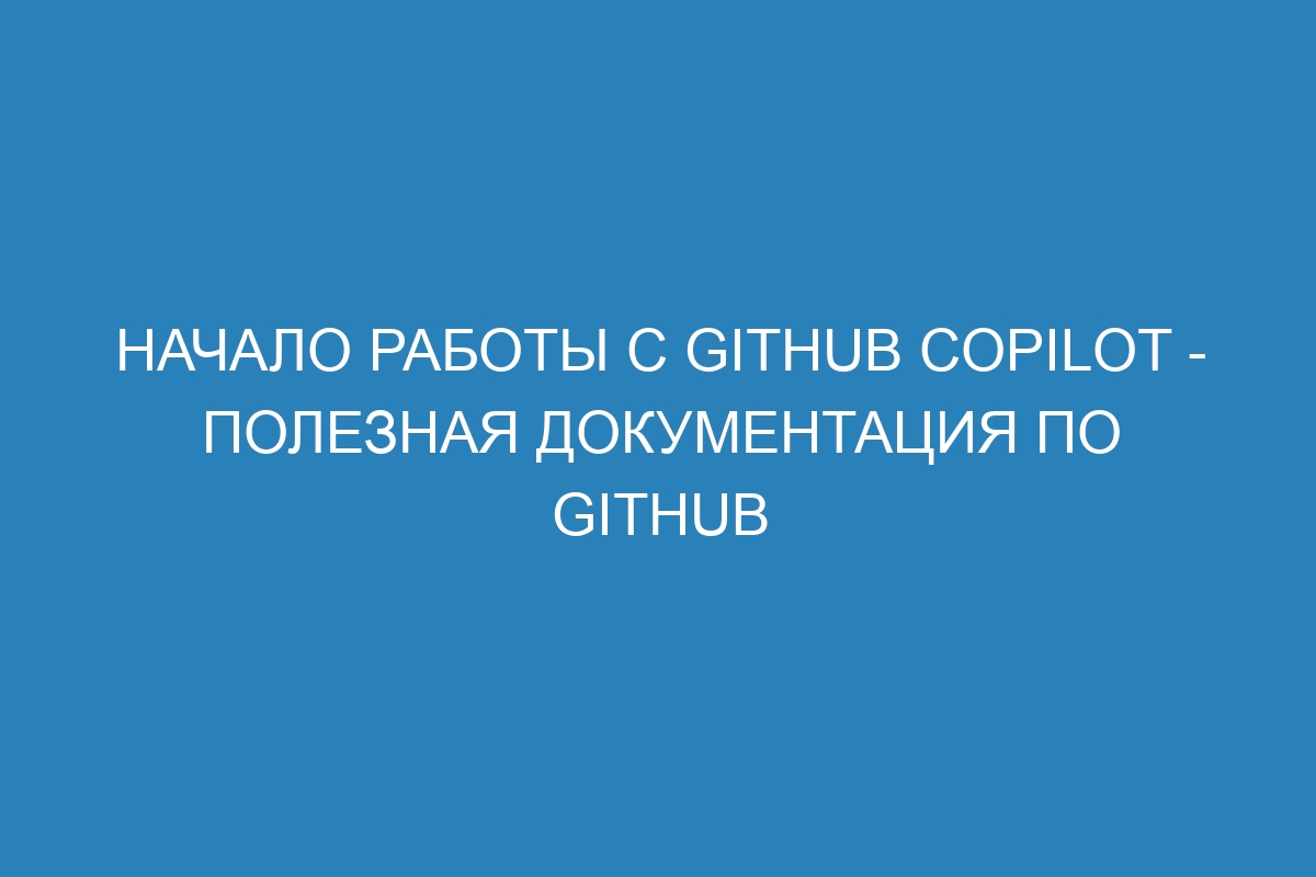 Начало работы с GitHub Copilot - Полезная документация по GitHub