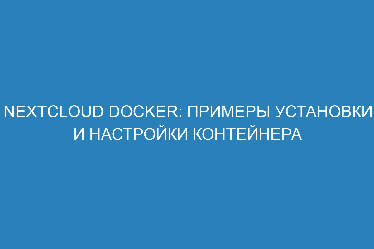 Nextcloud Docker: примеры установки и настройки контейнера