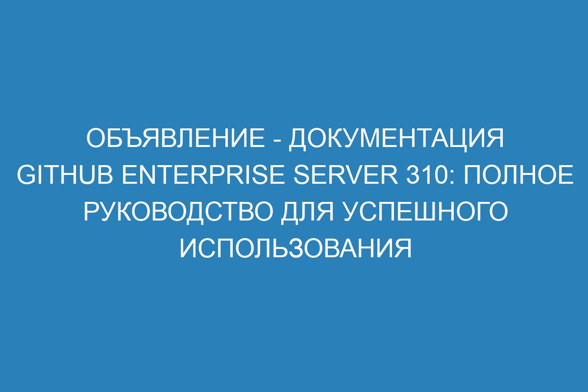 Объявление - Документация GitHub Enterprise Server 310: полное руководство для успешного использования