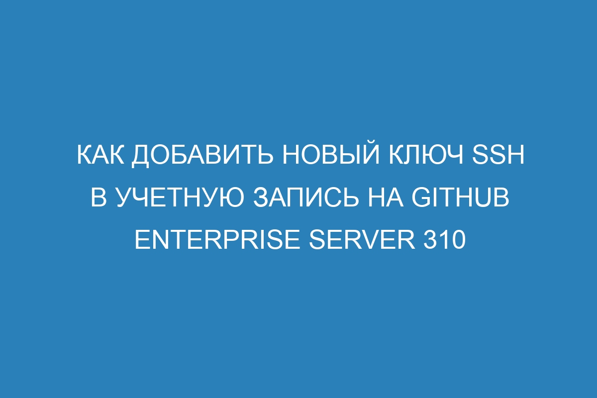 Как добавить новый ключ SSH в учетную запись на GitHub Enterprise Server 310