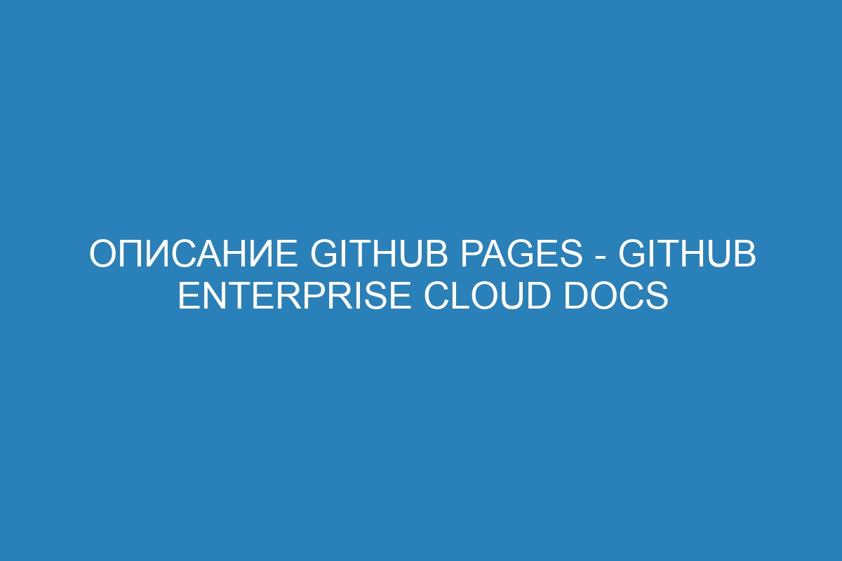 Описание GitHub Pages - GitHub Enterprise Cloud Docs