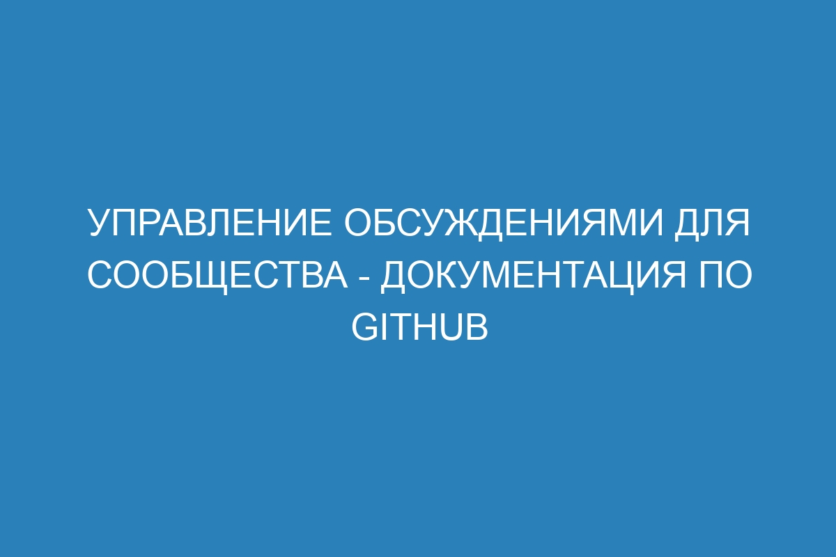 Управление обсуждениями для сообщества - Документация по GitHub