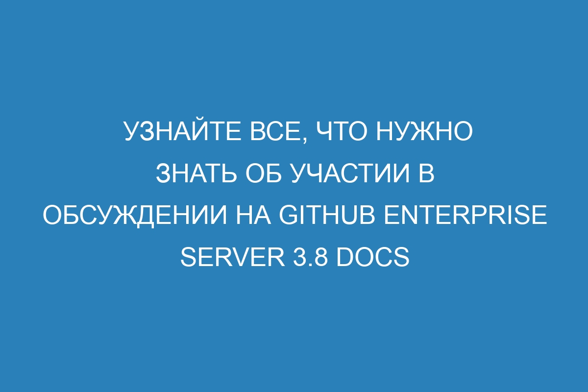 Узнайте все, что нужно знать об участии в обсуждении на GitHub Enterprise Server 3.8 Docs