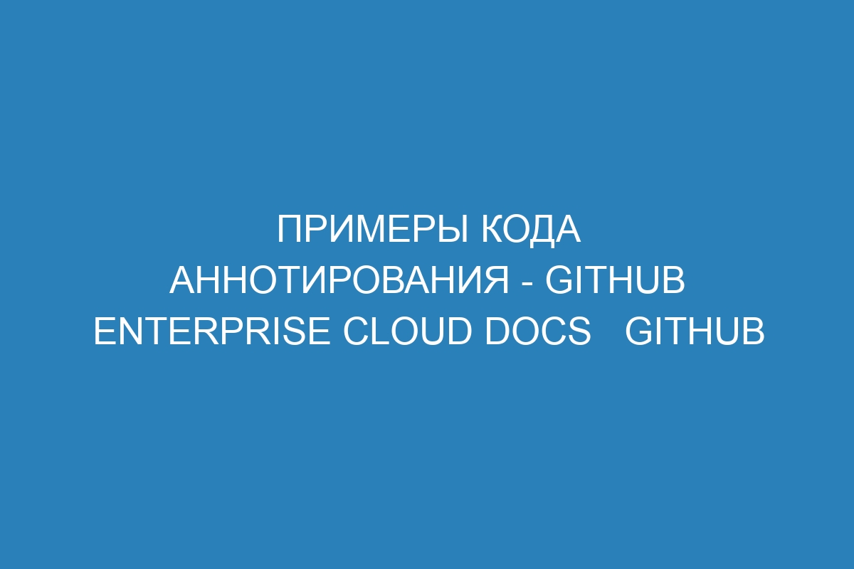 Примеры кода аннотирования - GitHub Enterprise Cloud Docs   GitHub