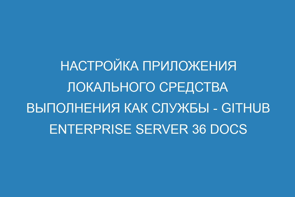 Настройка приложения локального средства выполнения как службы - GitHub Enterprise Server 36 Docs