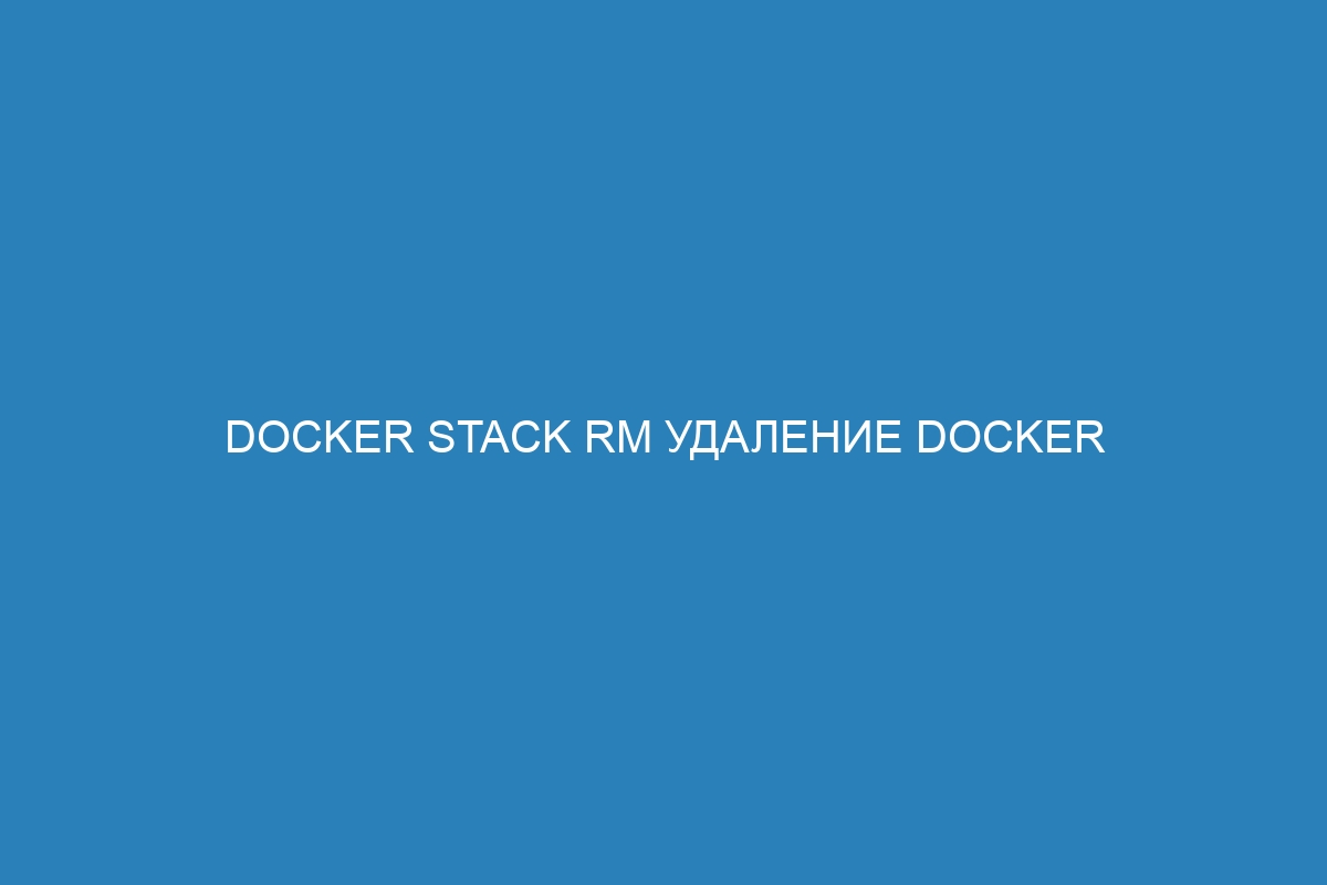 Docker stack rm удаление Docker контейнеров в одной команде