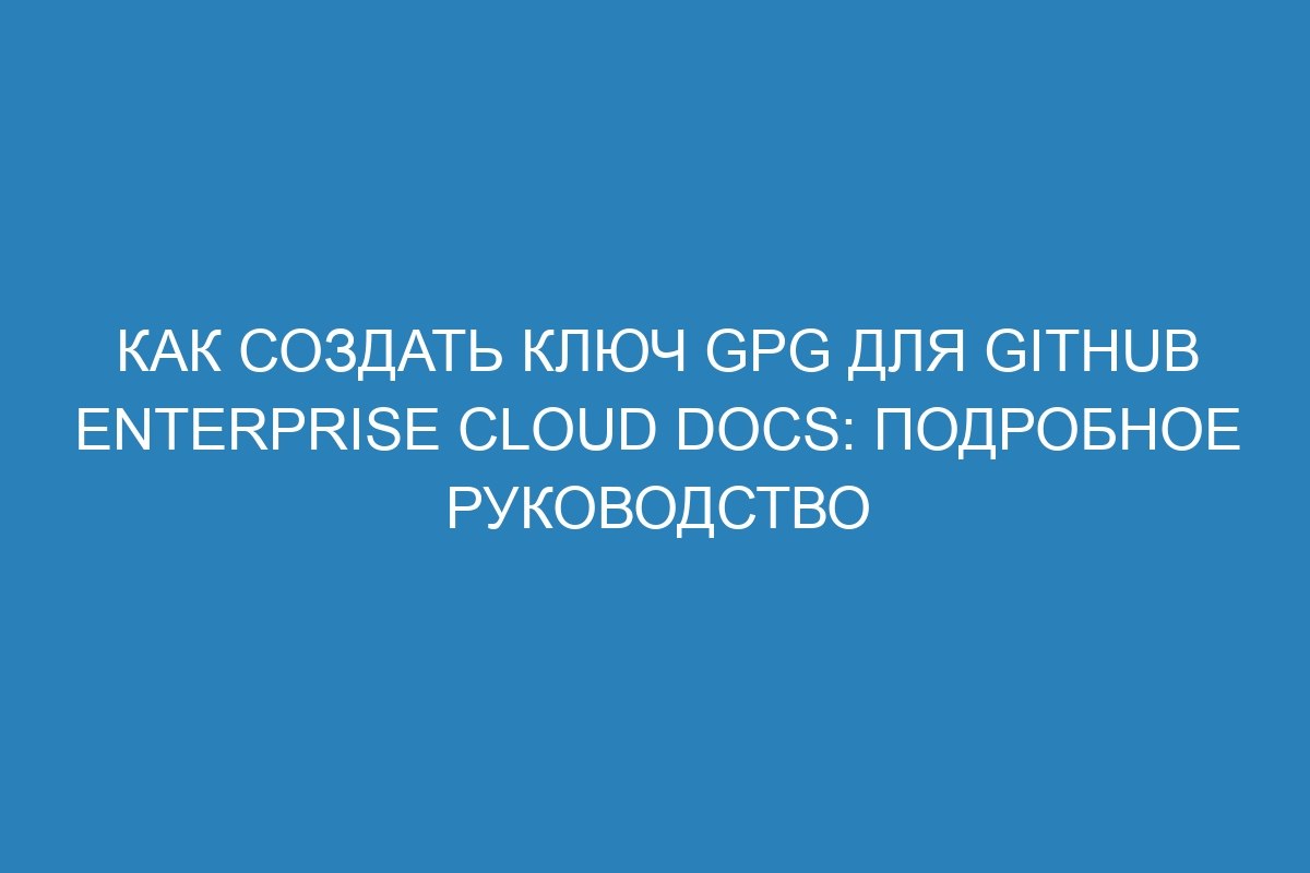 Как создать ключ GPG для GitHub Enterprise Cloud Docs: подробное руководство