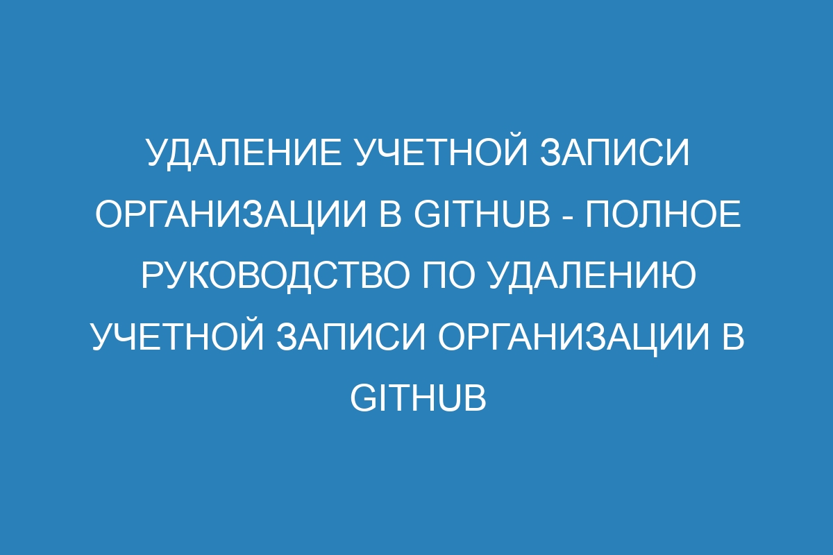 Удаление учетной записи организации в GitHub - Полное руководство по удалению учетной записи организации в GitHub