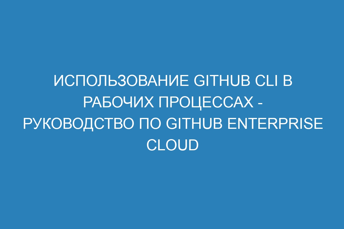 Использование GitHub CLI в рабочих процессах - Руководство по GitHub Enterprise Cloud