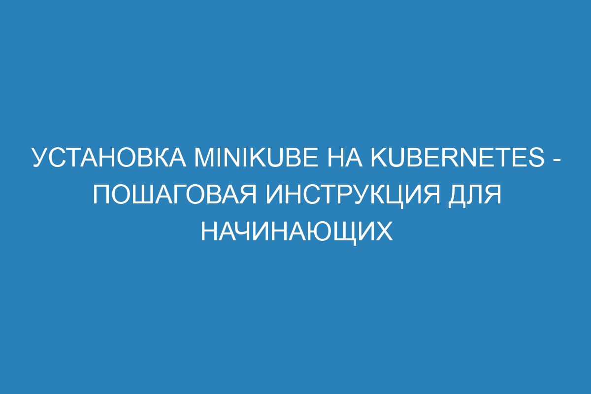 Установка Minikube на Kubernetes - пошаговая инструкция для начинающих