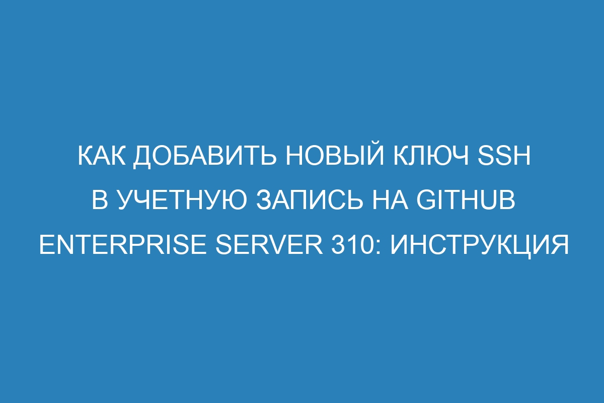 Как добавить новый ключ SSH в учетную запись на GitHub Enterprise Server 310: инструкция