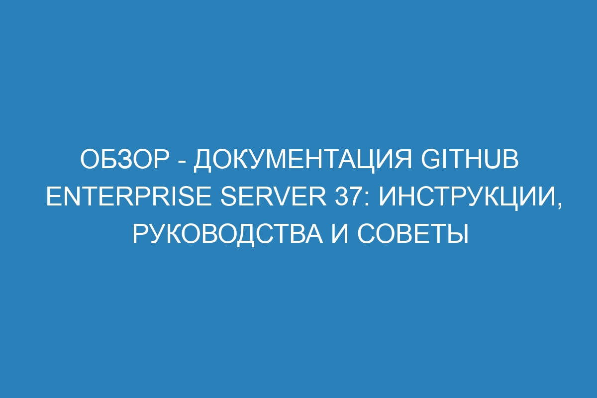 Обзор - Документация GitHub Enterprise Server 37: инструкции, руководства и советы