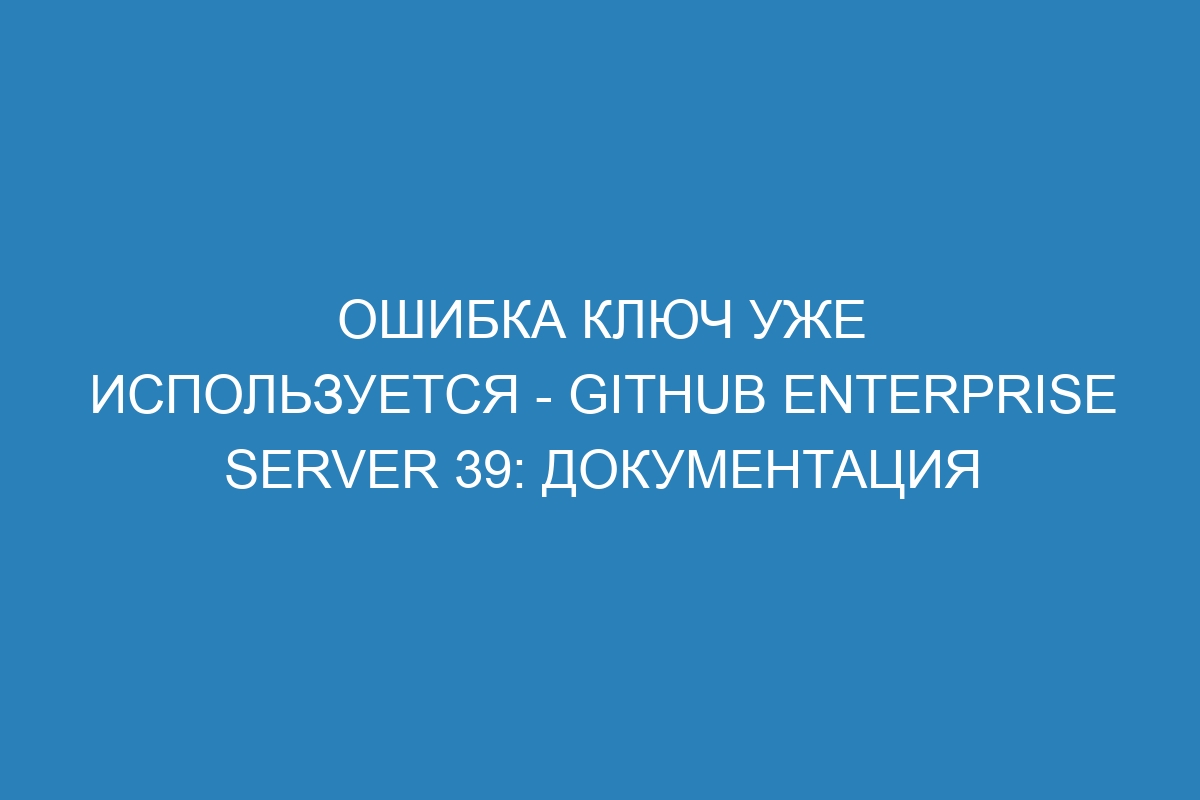 Ошибка ключ уже используется - GitHub Enterprise Server 39: Документация