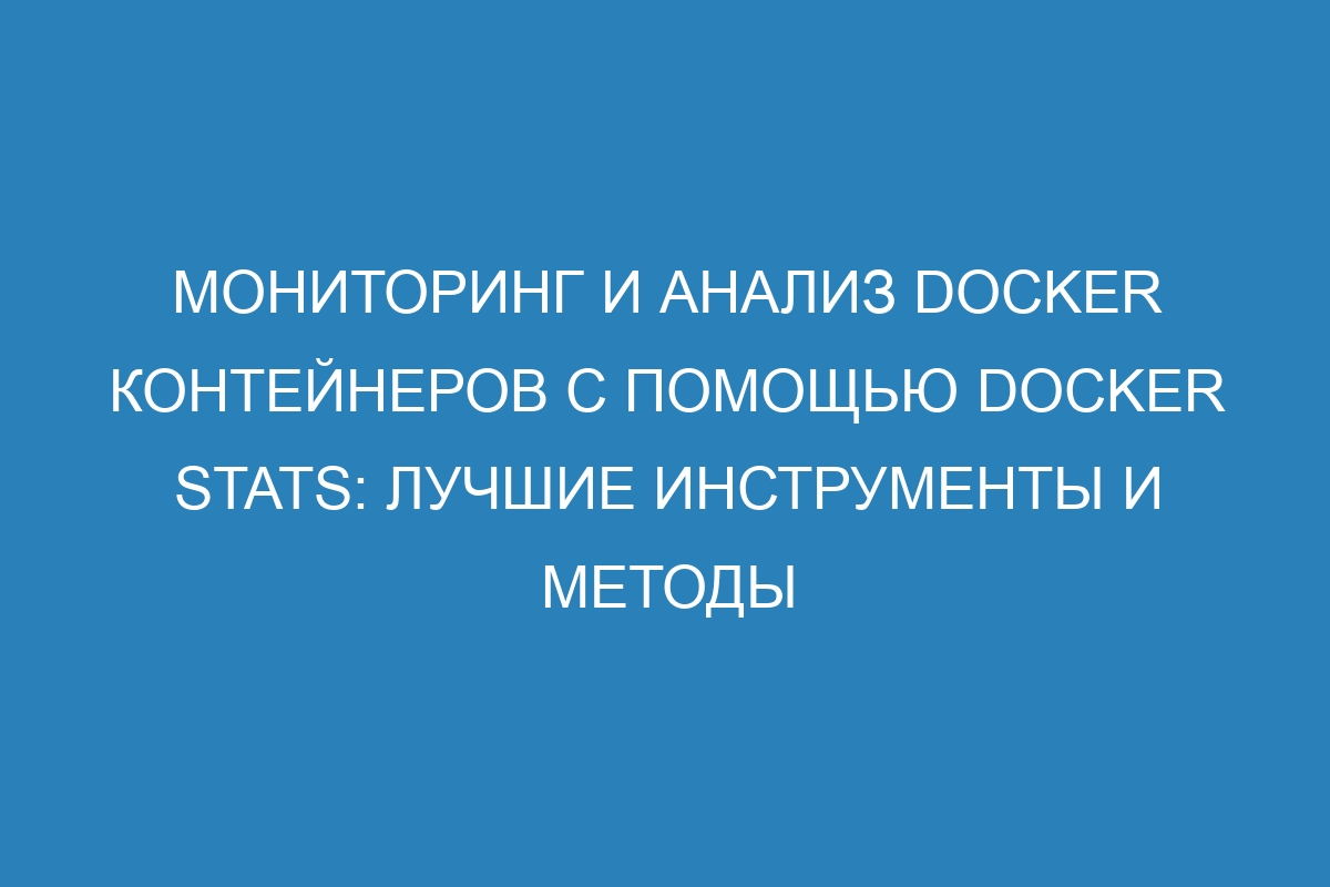 Мониторинг и анализ Docker контейнеров с помощью Docker stats: лучшие инструменты и методы