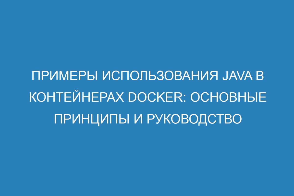 Примеры использования Java в контейнерах Docker: основные принципы и руководство