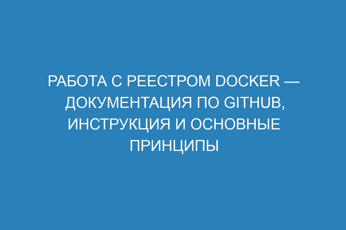 Работа с реестром Docker — Документация по GitHub, инструкция и основные принципы