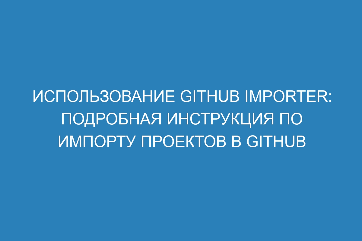 Использование GitHub Importer: подробная инструкция по импорту проектов в GitHub