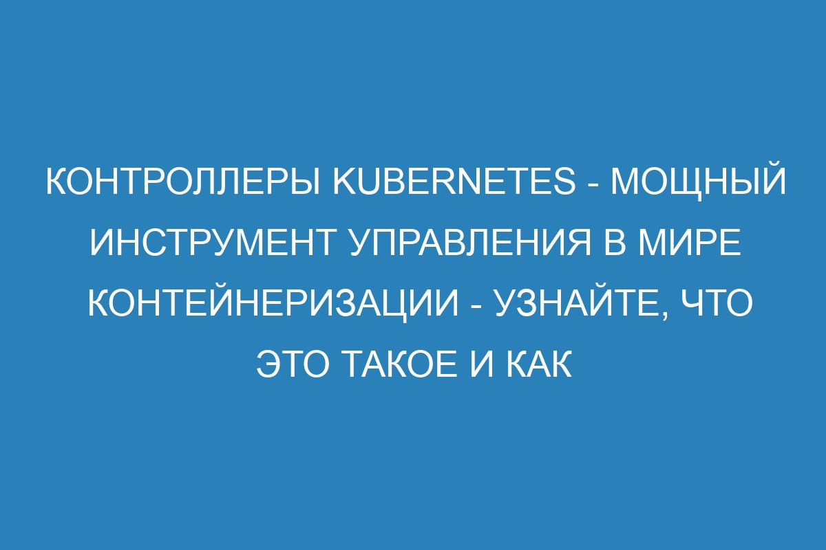 Контроллеры Kubernetes - мощный инструмент управления в мире контейнеризации - узнайте, что это такое и как использовать