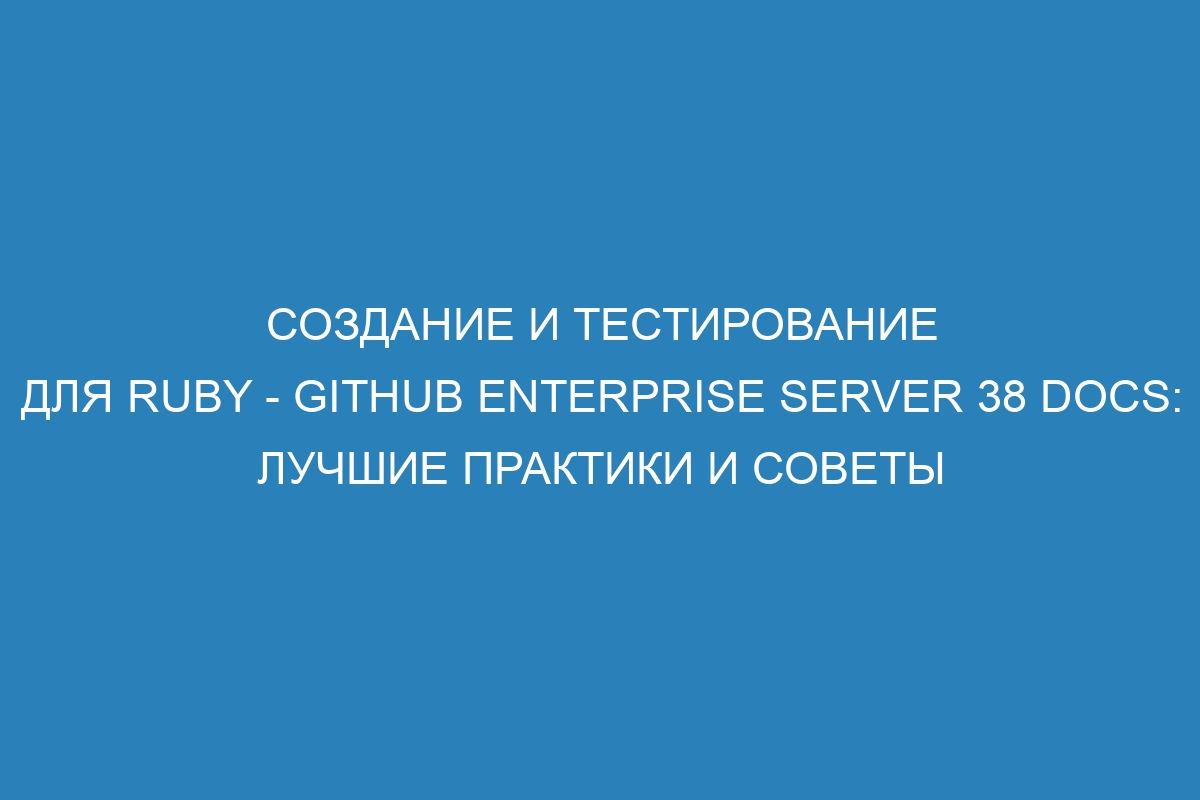 Создание и тестирование для Ruby - GitHub Enterprise Server 38 Docs: лучшие практики и советы