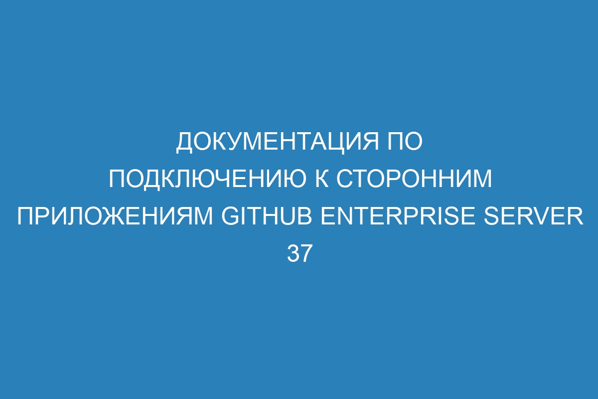 Документация по подключению к сторонним приложениям GitHub Enterprise Server 37