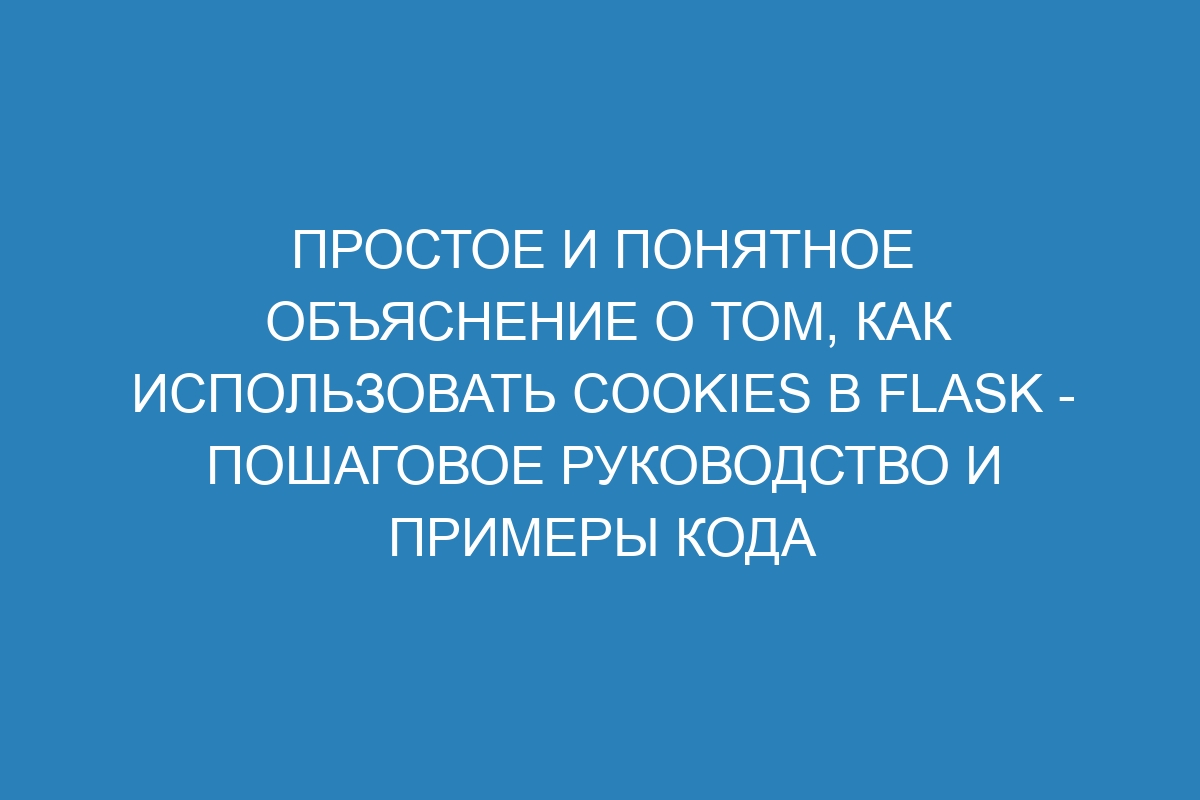 Простое и понятное объяснение о том, как использовать cookies в Flask - пошаговое руководство и примеры кода