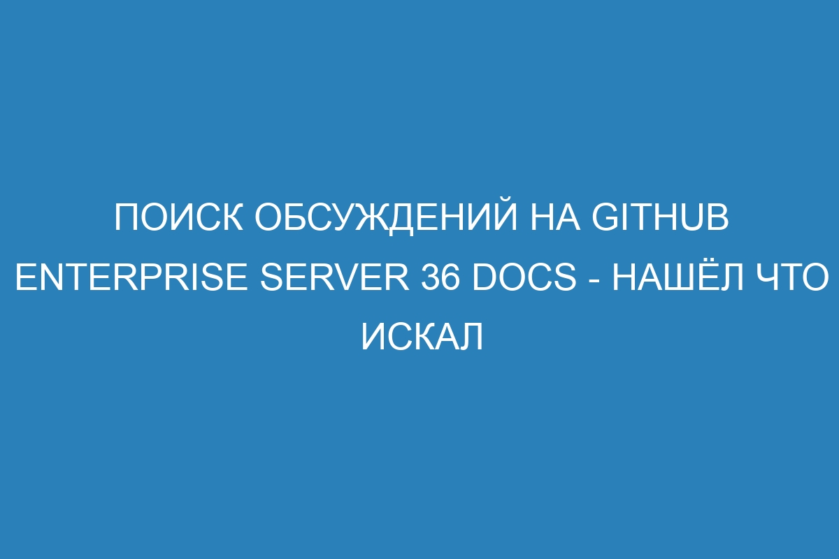 Поиск обсуждений на GitHub Enterprise Server 36 Docs - нашёл что искал