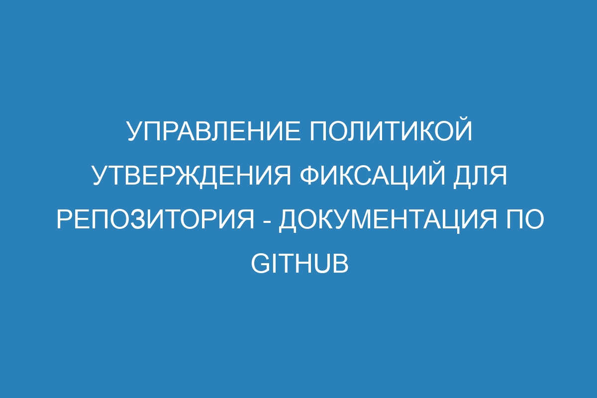 Управление политикой утверждения фиксаций для репозитория - Документация по GitHub