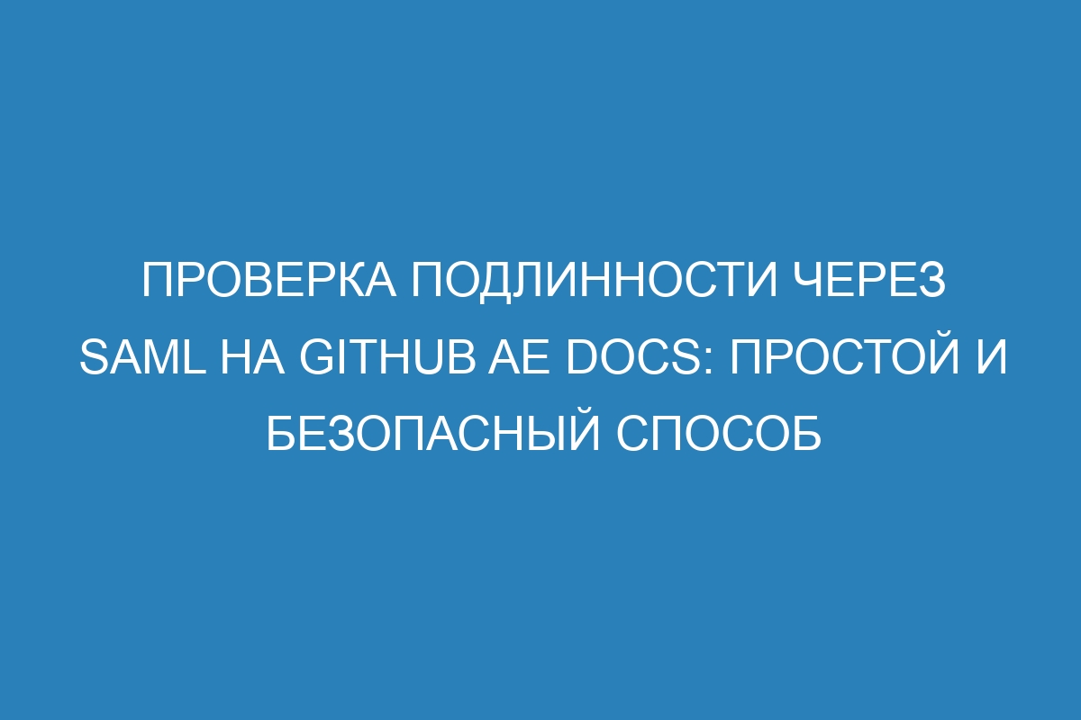 Проверка подлинности через SAML на GitHub AE Docs: простой и безопасный способ