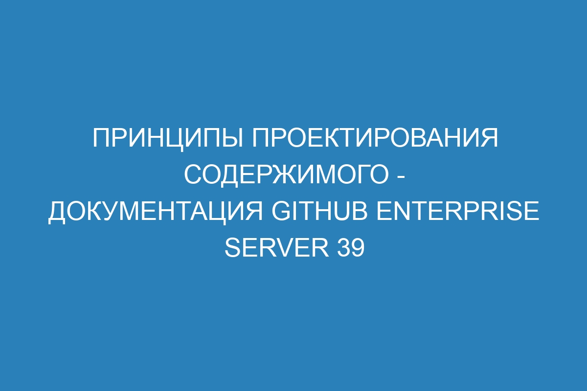 Принципы проектирования содержимого - документация GitHub Enterprise Server 39