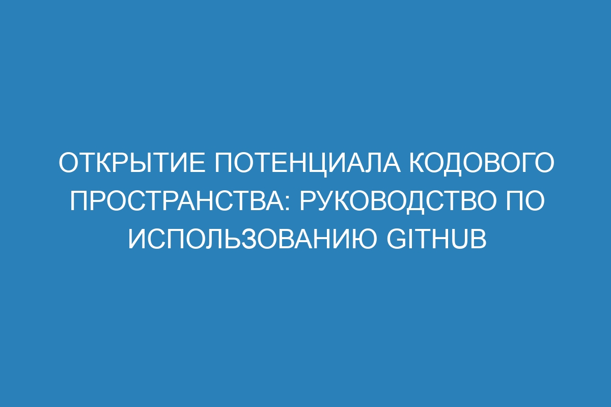 Открытие потенциала кодового пространства: руководство по использованию GitHub