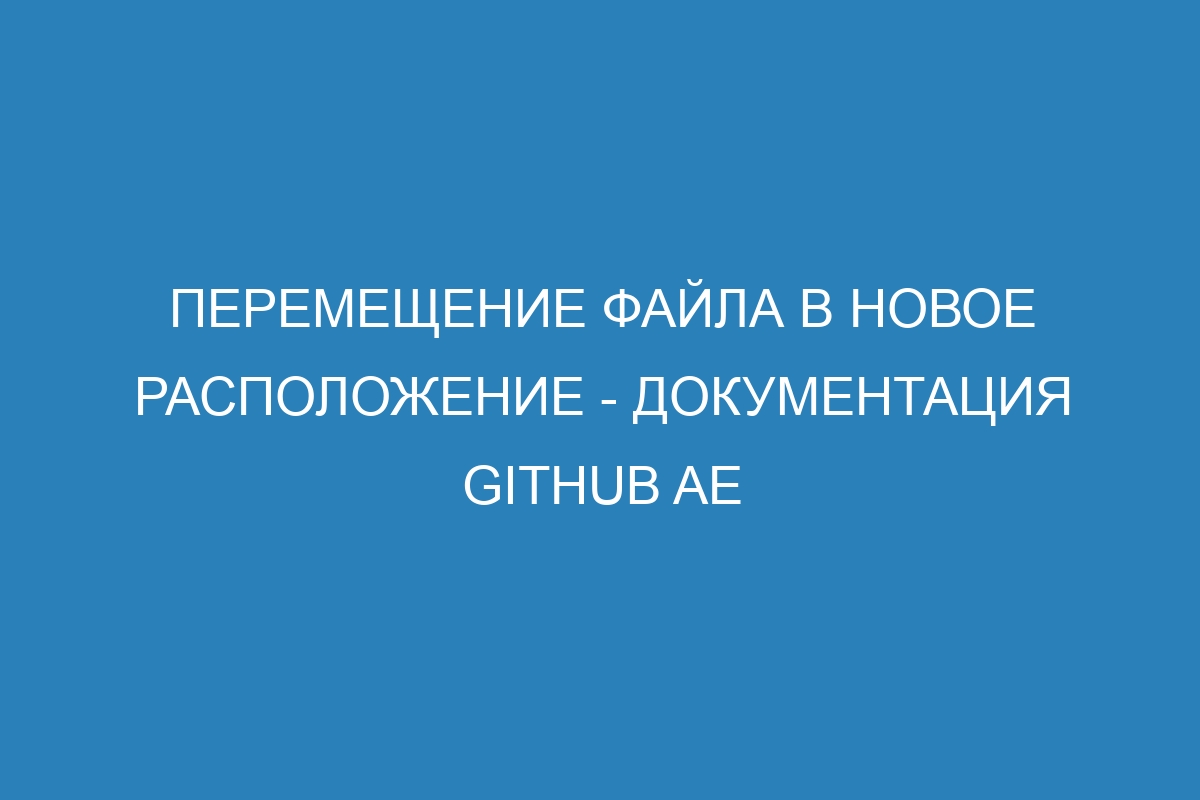 Перемещение файла в новое расположение - документация GitHub AE