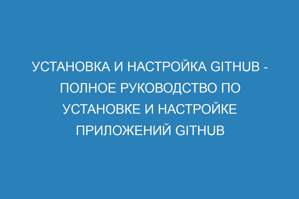 Установка и настройка GitHub - Полное руководство по установке и настройке приложений GitHub