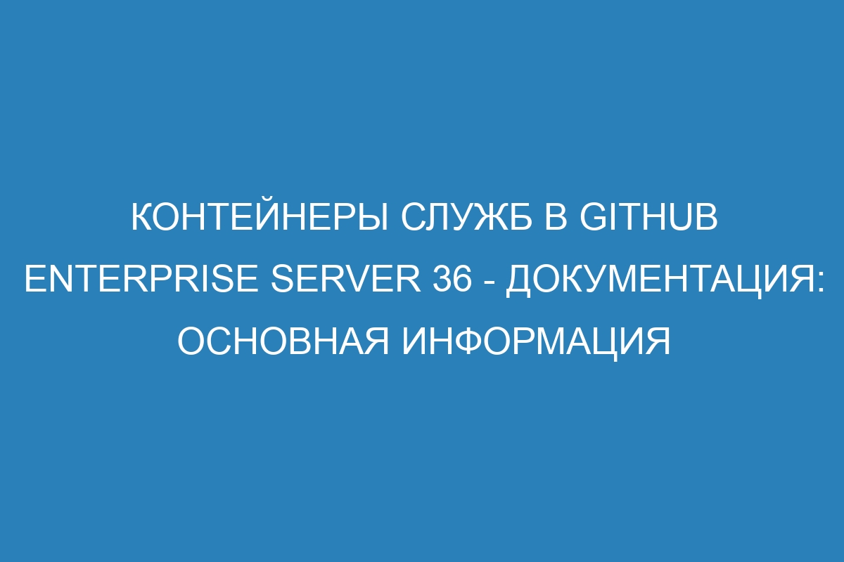 Контейнеры служб в GitHub Enterprise Server 36 - Документация: основная информация