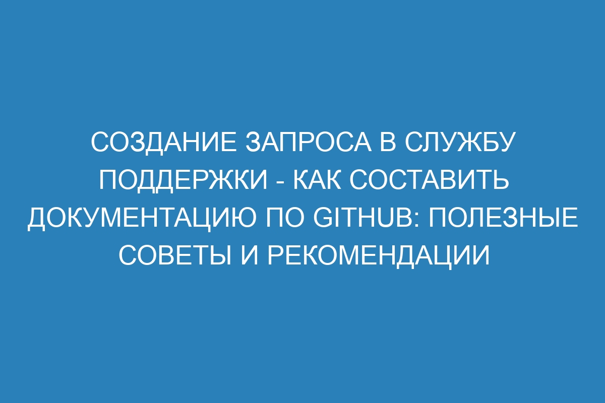 Создание запроса в службу поддержки - Как составить документацию по GitHub: полезные советы и рекомендации