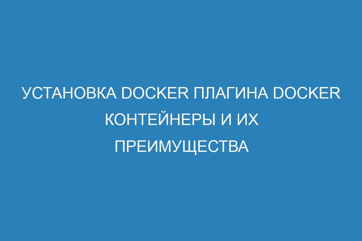 Установка Docker плагина Docker контейнеры и их преимущества