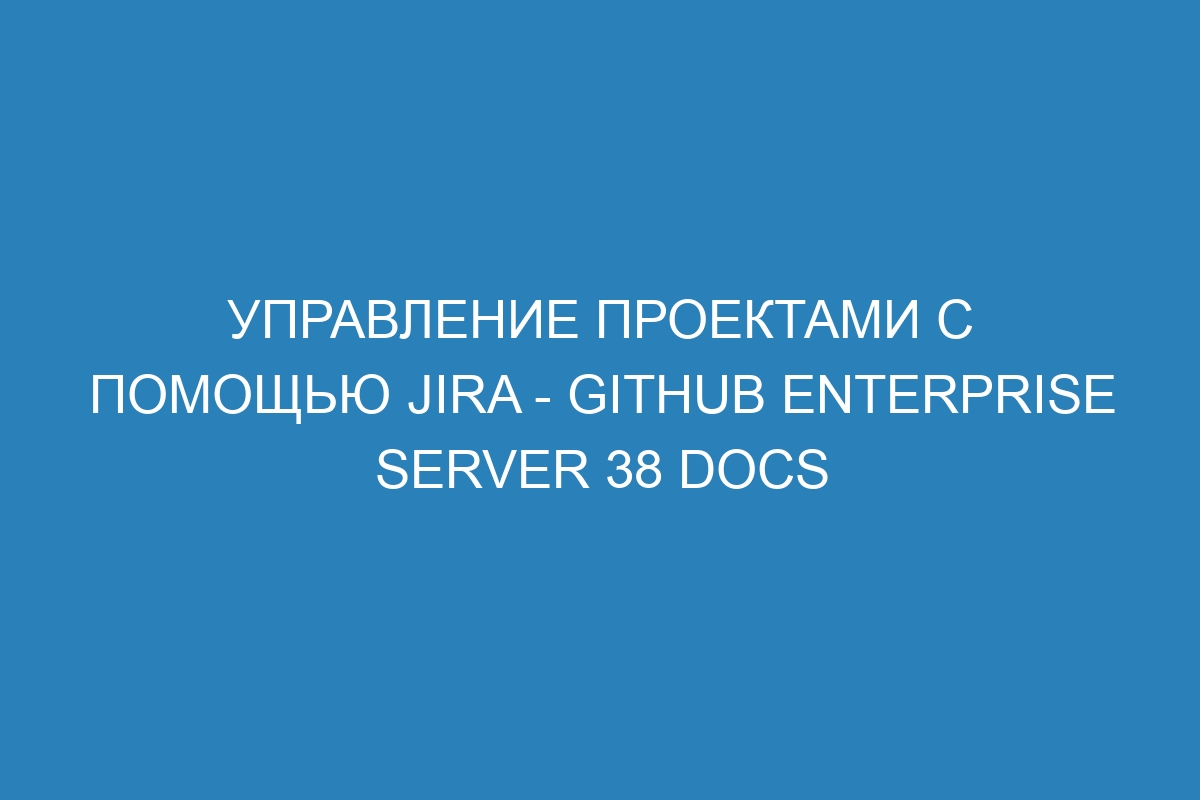 Управление проектами с помощью Jira - GitHub Enterprise Server 38 Docs